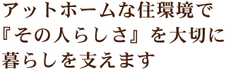 アットホームな住環境で「その人らしさ」を大切に暮らしを支えます